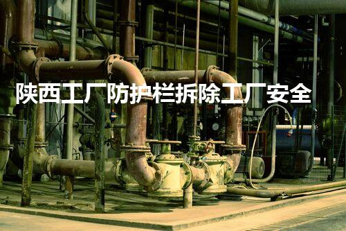 陕西工厂防护栏拆除工厂安全隐患大揭秘与拆除策略探讨